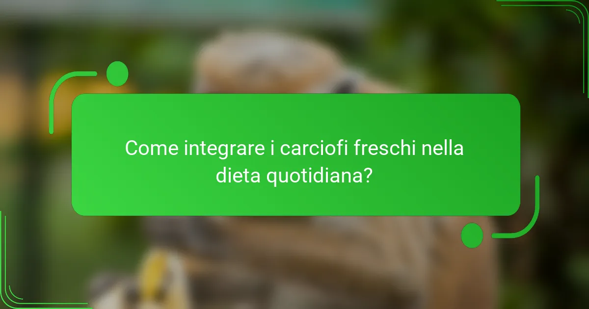 Come integrare i carciofi freschi nella dieta quotidiana?