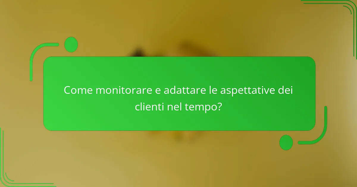 Come monitorare e adattare le aspettative dei clienti nel tempo?