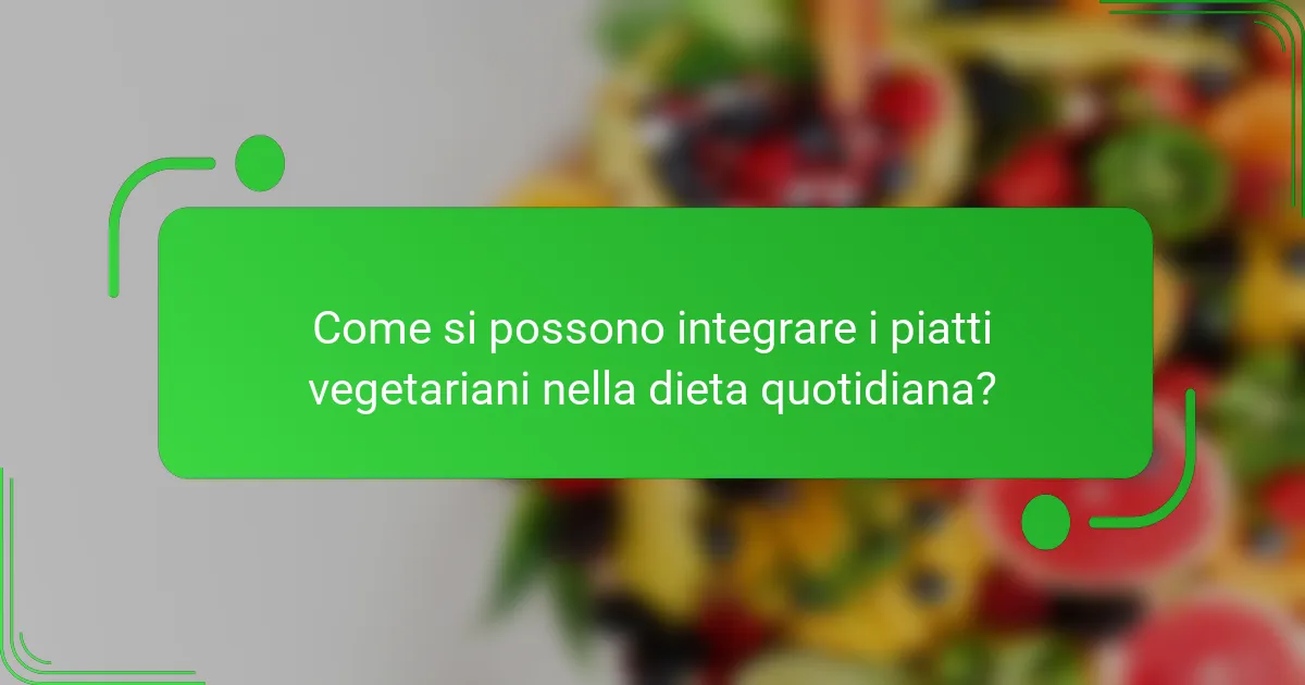 Come si possono integrare i piatti vegetariani nella dieta quotidiana?