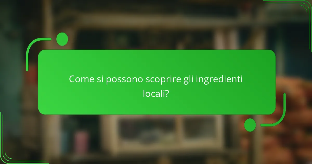 Come si possono scoprire gli ingredienti locali?