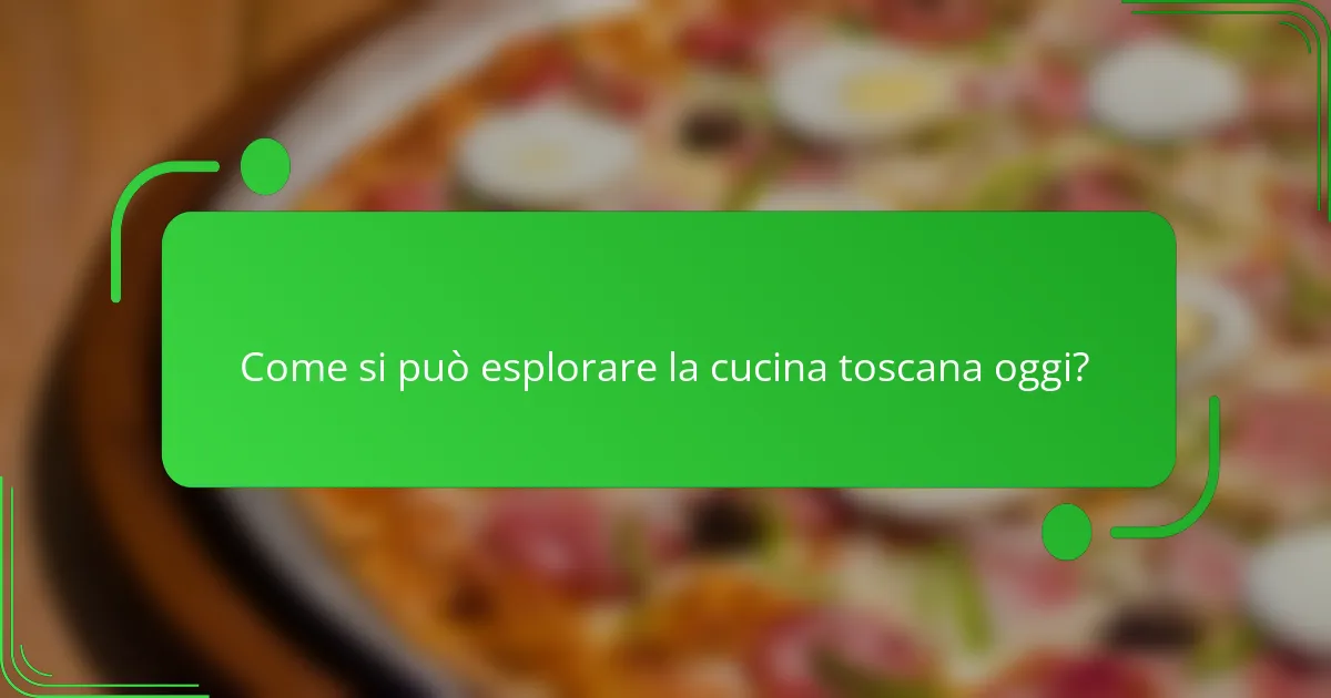 Come si può esplorare la cucina toscana oggi?