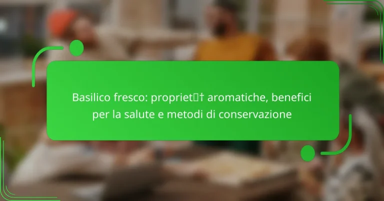 Basilico fresco: proprietà aromatiche, benefici per la salute e metodi di conservazione