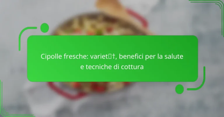 Cipolle fresche: varietà, benefici per la salute e tecniche di cottura