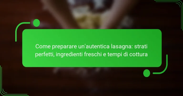 Come preparare un’autentica lasagna: strati perfetti, ingredienti freschi e tempi di cottura
