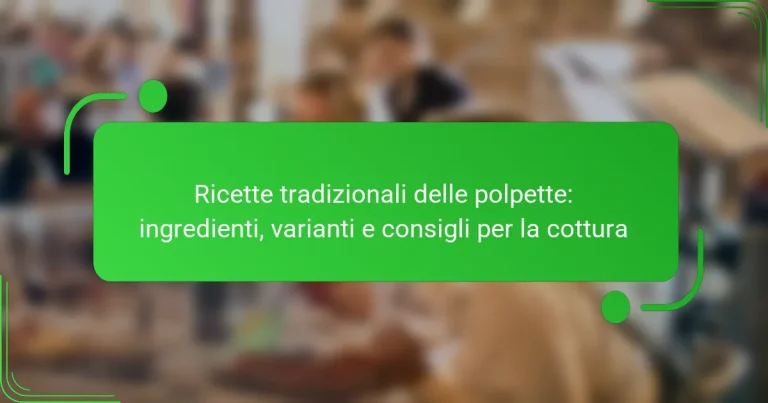 Ricette tradizionali delle polpette: ingredienti, varianti e consigli per la cottura