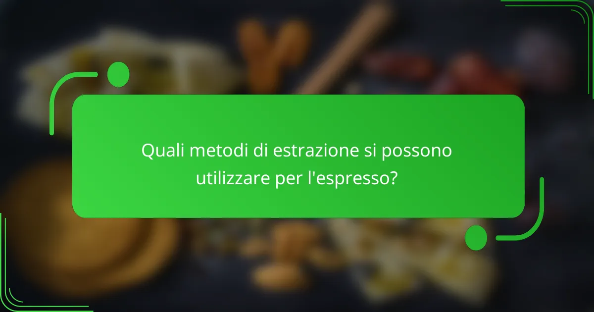 Quali metodi di estrazione si possono utilizzare per l'espresso?