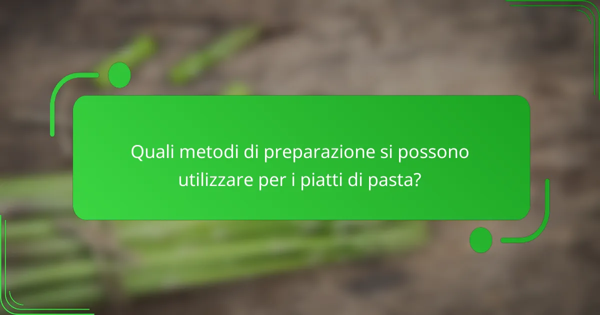 Quali metodi di preparazione si possono utilizzare per i piatti di pasta?