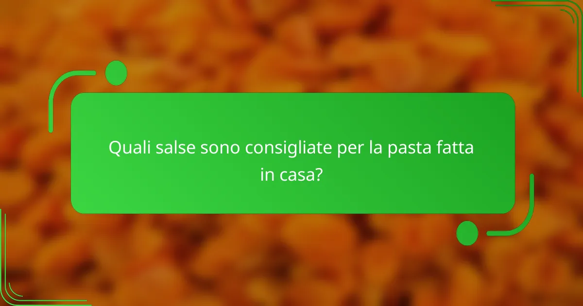 Quali salse sono consigliate per la pasta fatta in casa?