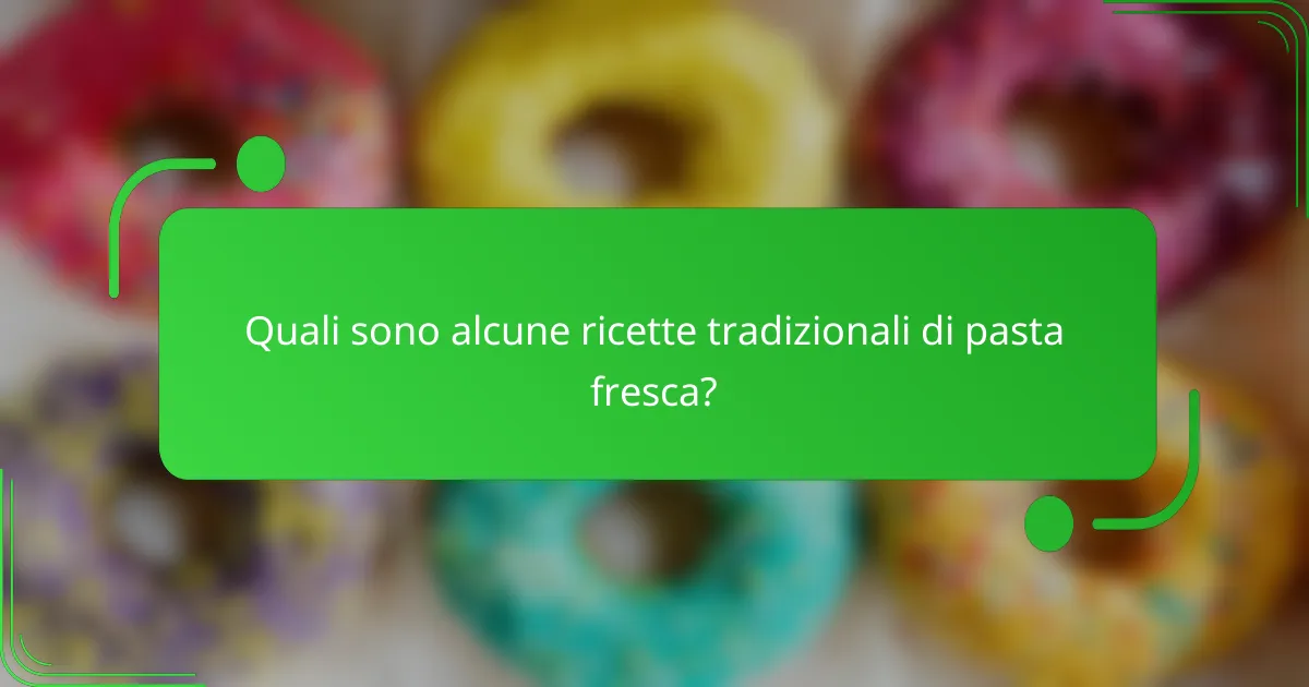Quali sono alcune ricette tradizionali di pasta fresca?