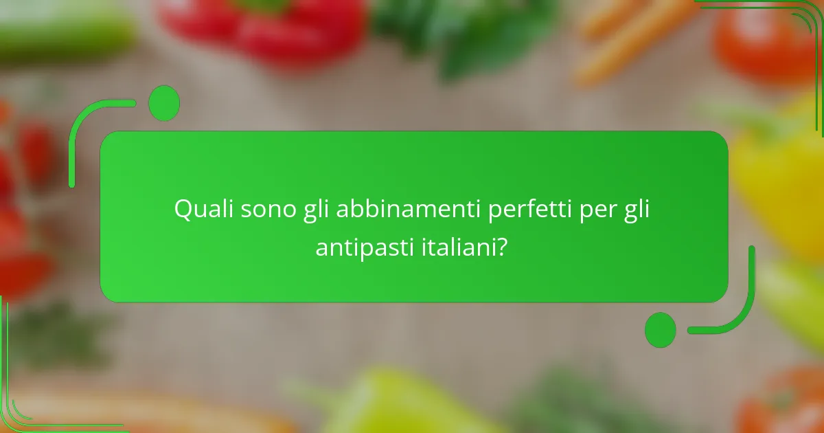 Quali sono gli abbinamenti perfetti per gli antipasti italiani?