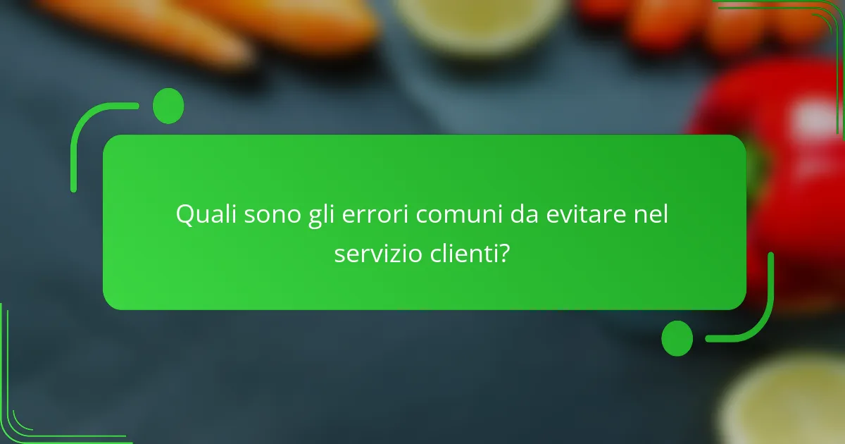 Quali sono gli errori comuni da evitare nel servizio clienti?