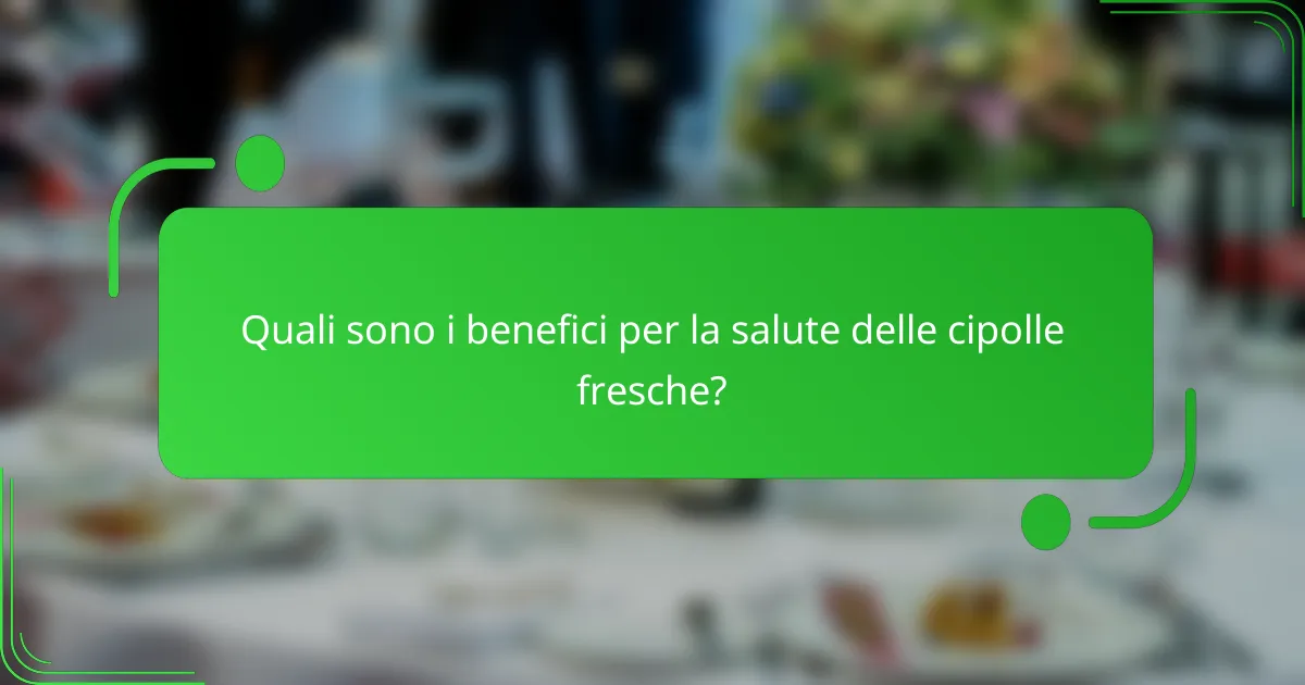Quali sono i benefici per la salute delle cipolle fresche?
