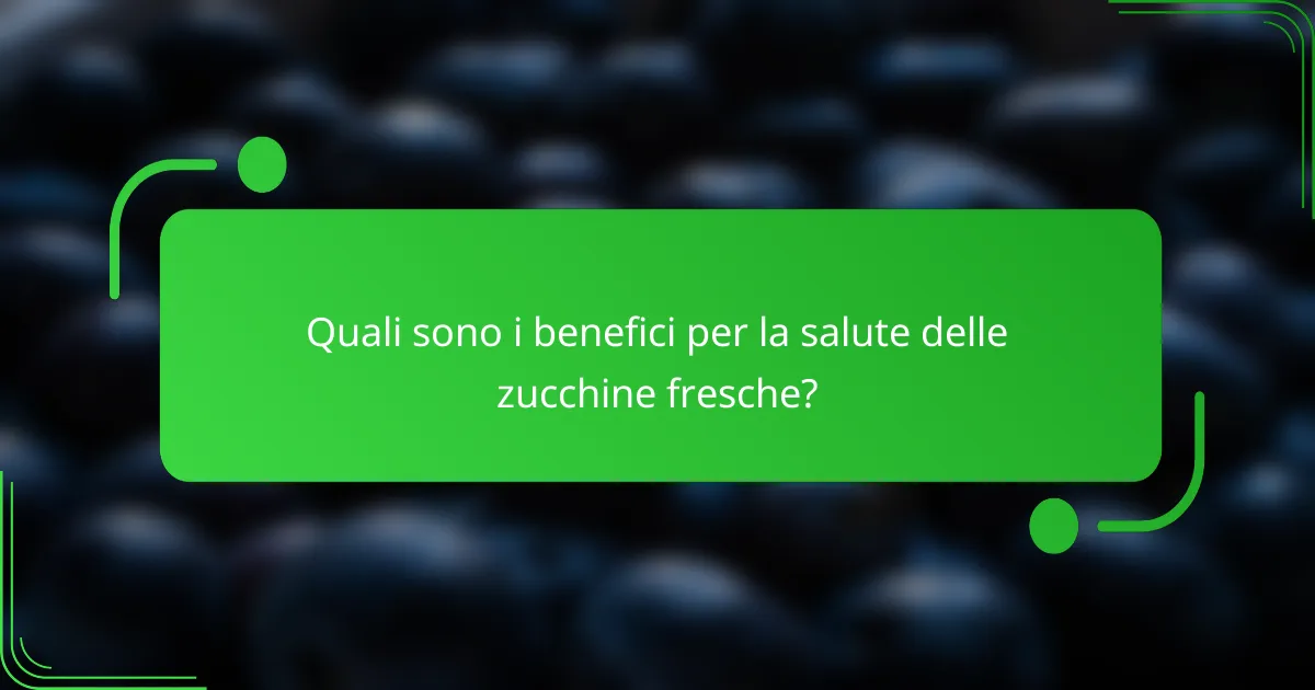 Quali sono i benefici per la salute delle zucchine fresche?