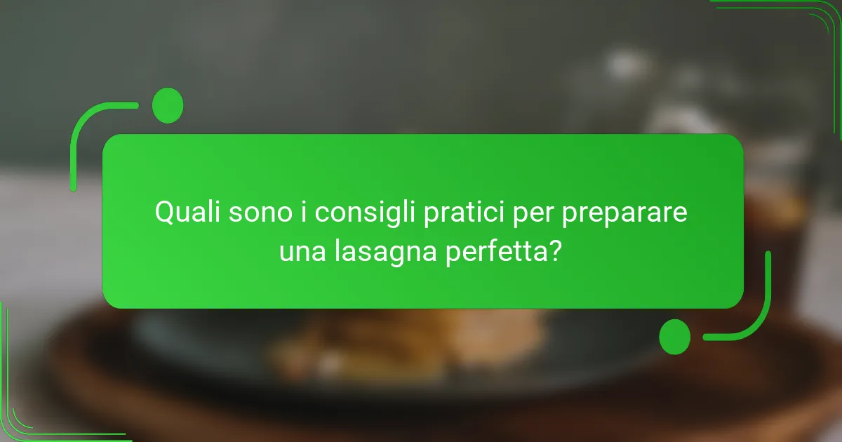 Quali sono i consigli pratici per preparare una lasagna perfetta?
