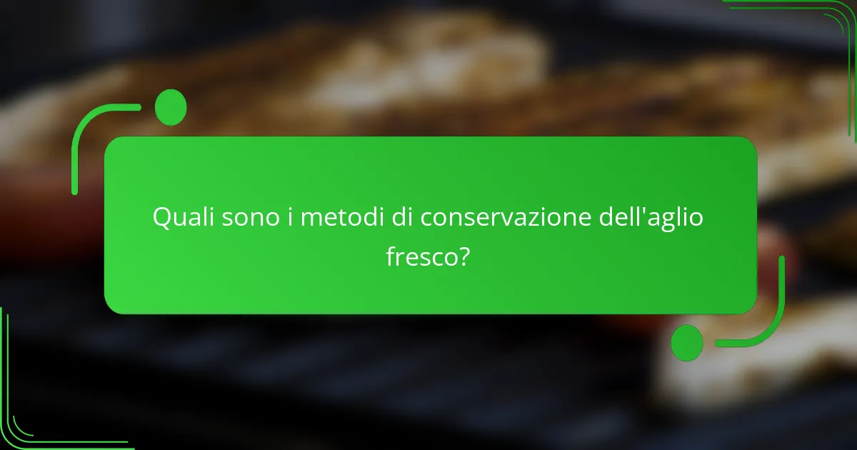 Quali sono i metodi di conservazione dell'aglio fresco?