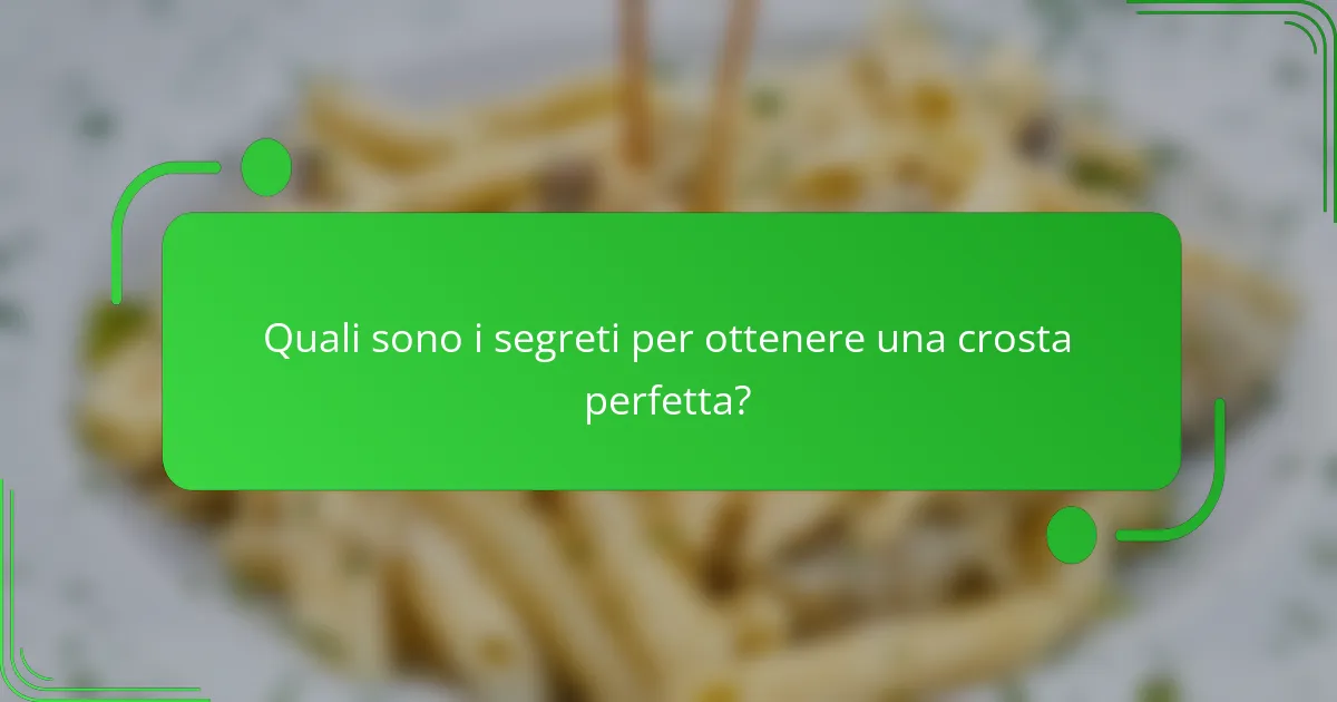 Quali sono i segreti per ottenere una crosta perfetta?