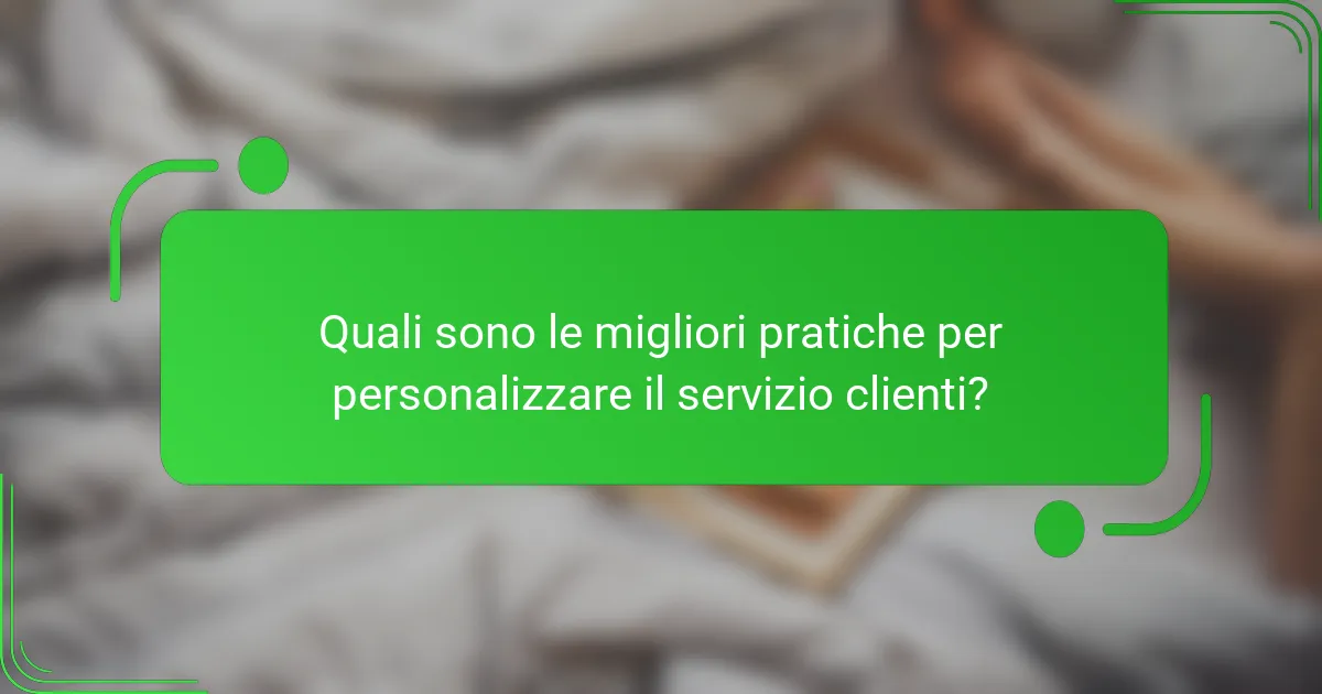 Quali sono le migliori pratiche per personalizzare il servizio clienti?