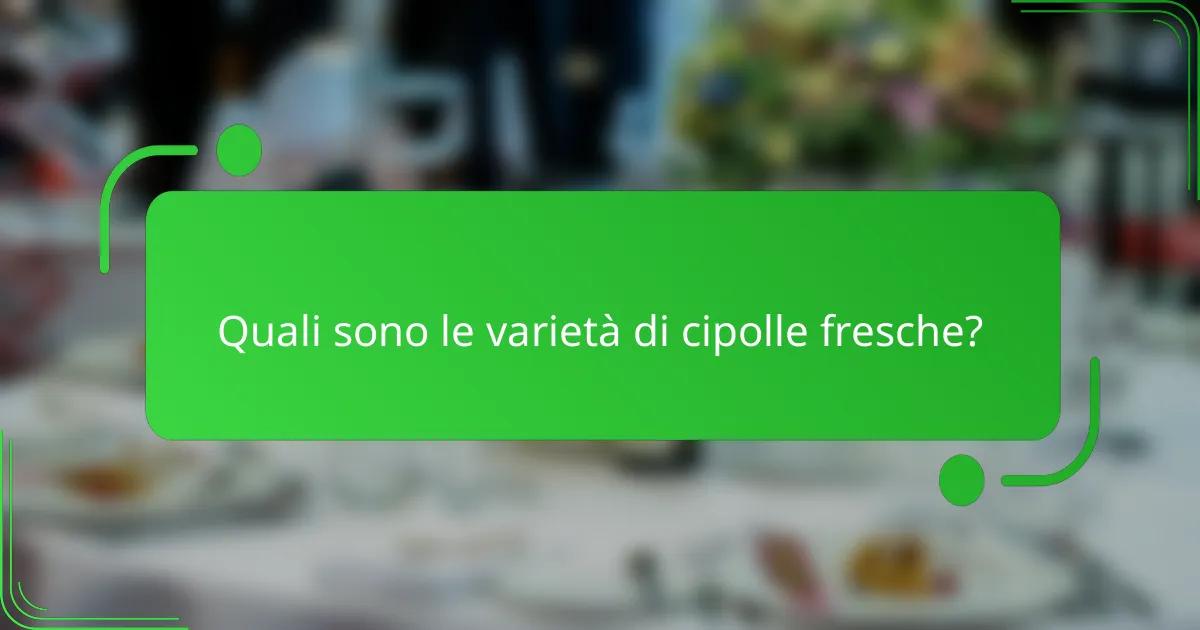 Quali sono le varietà di cipolle fresche?