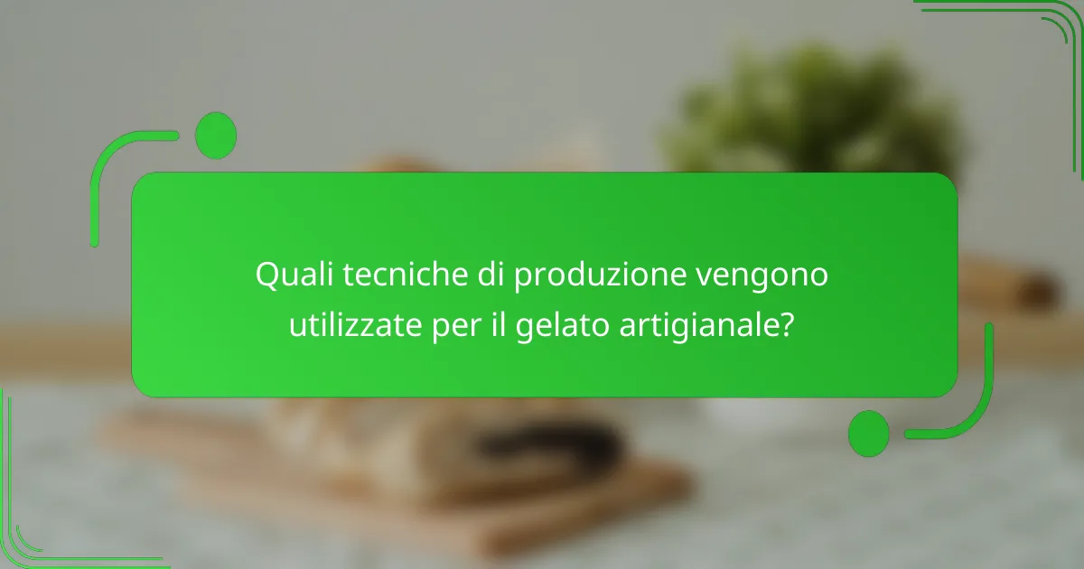 Quali tecniche di produzione vengono utilizzate per il gelato artigianale?